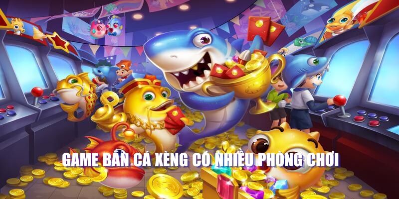 Game bắn cá xèng có nhiều phòng chơi